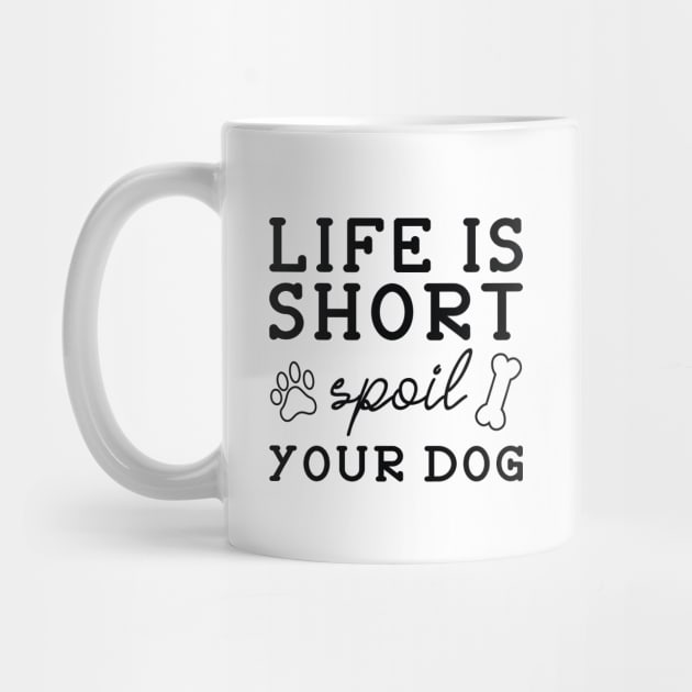 Life Is Short Spoil Your Dog by LuckyFoxDesigns